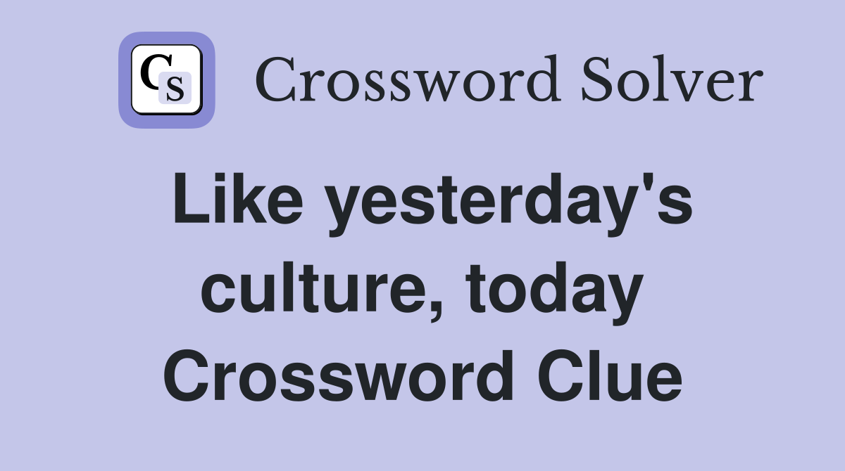 Like yesterday's culture, today Crossword Clue