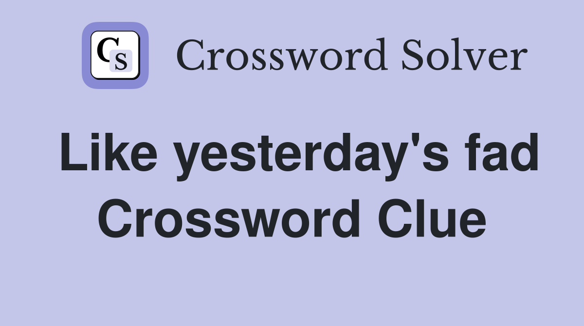 Like yesterday's fad Crossword Clue