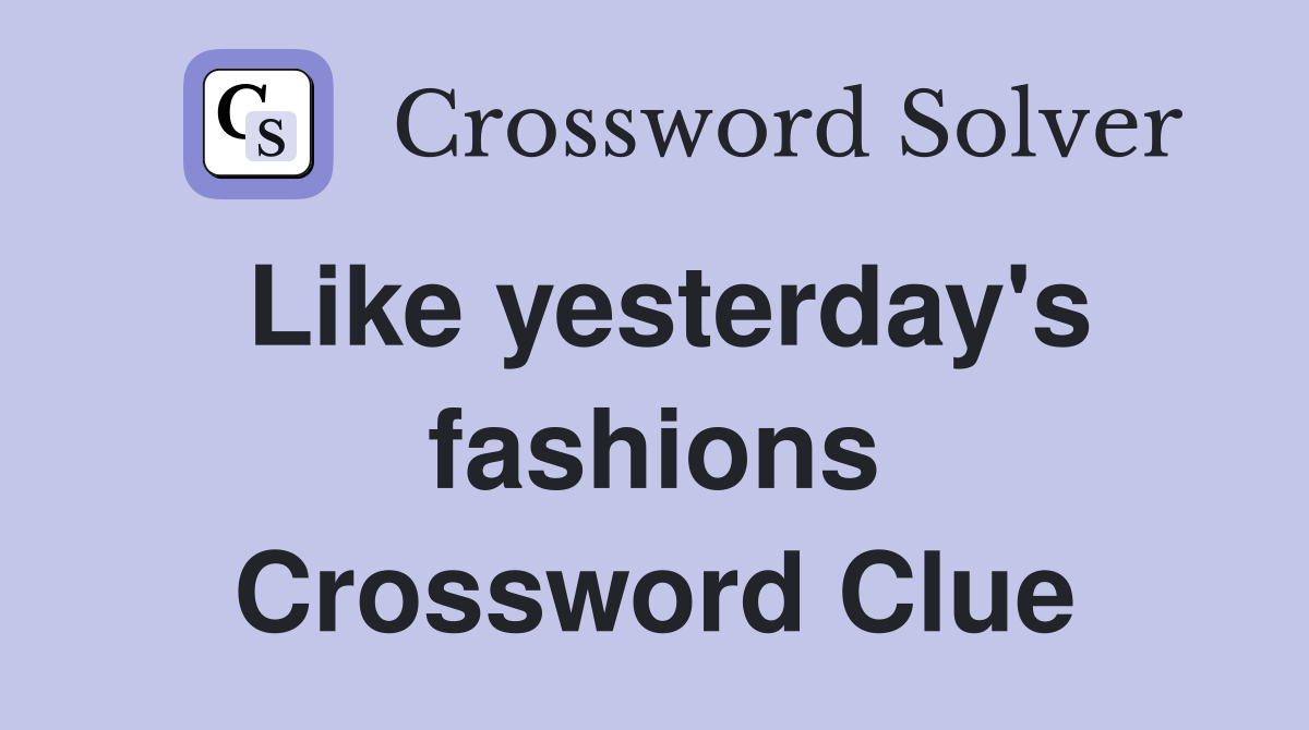 Like yesterday's fashions Crossword Clue