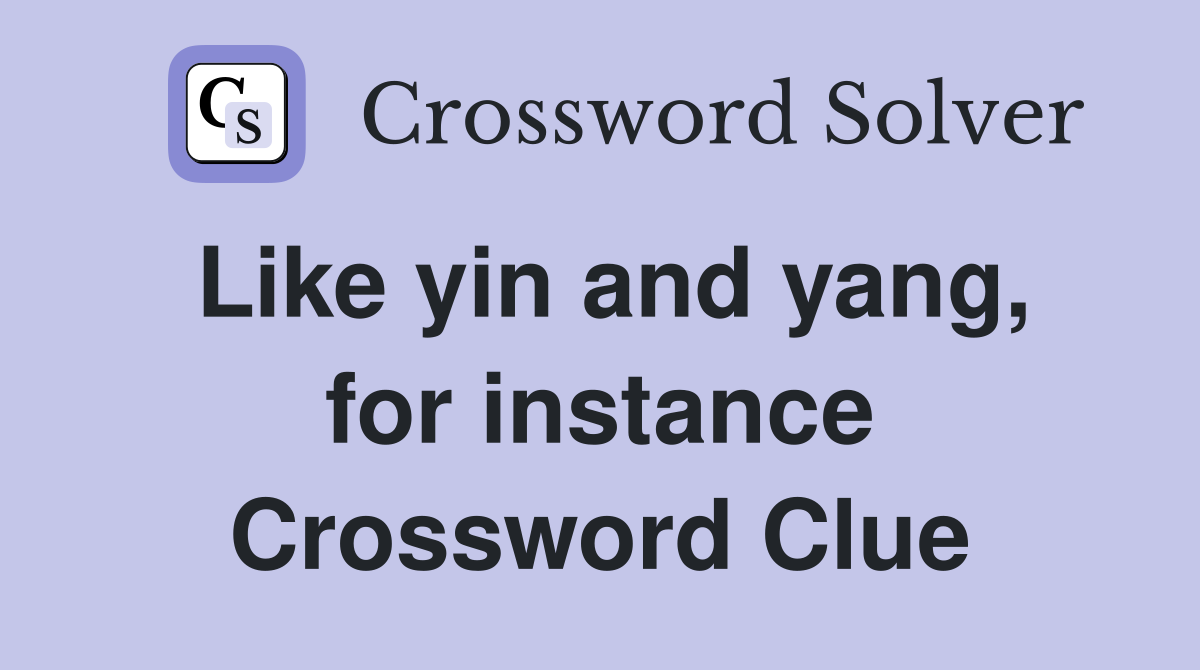 Like yin and yang, for instance Crossword Clue