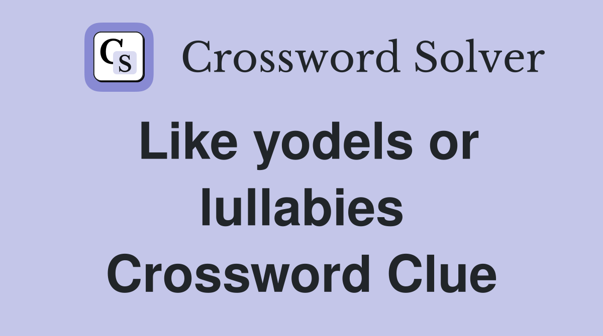 Like yodels or lullabies Crossword Clue