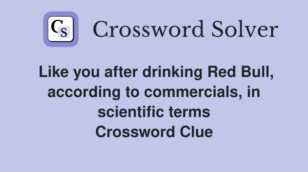 Like you after drinking Red Bull, according to commercials, in scientific terms Crossword Clue