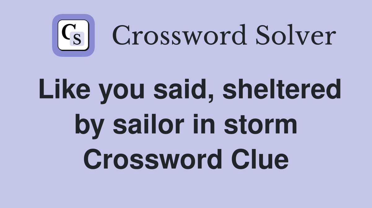 Like you said, sheltered by sailor in storm Crossword Clue