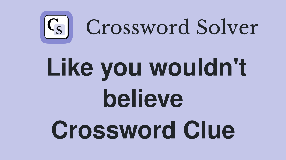 Like you wouldn't believe Crossword Clue