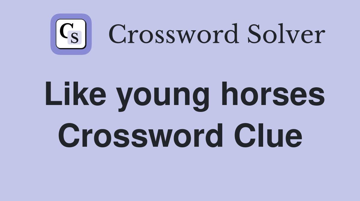 Like young horses Crossword Clue