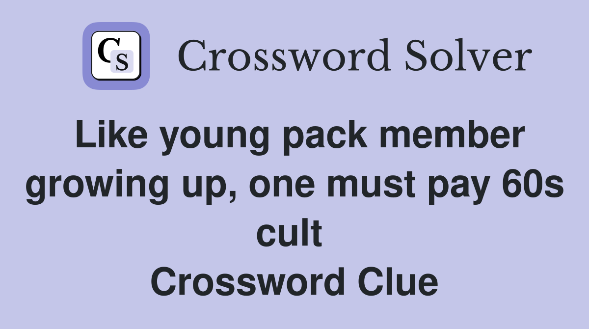Like young pack member growing up, one must pay 60s cult  Crossword Clue