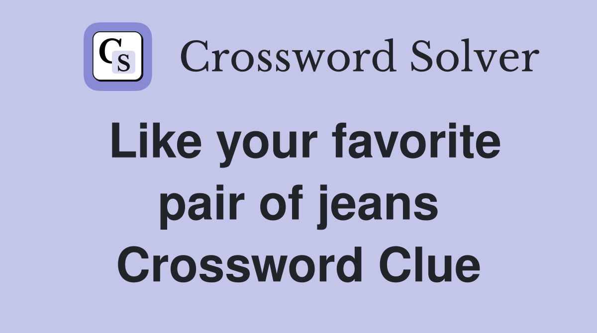 Like your favorite pair of jeans Crossword Clue