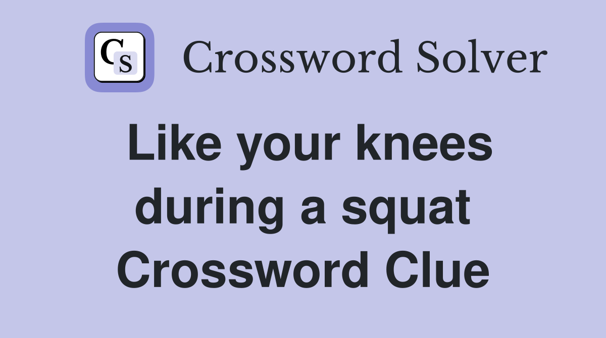 Like your knees during a squat Crossword Clue