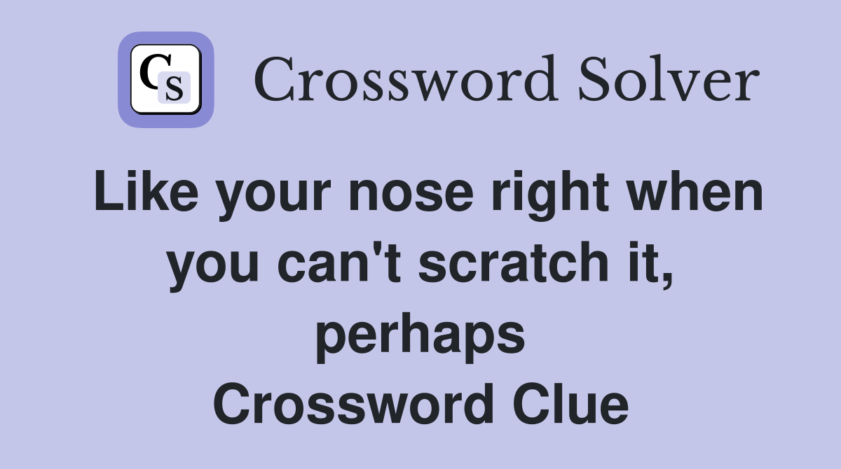 Like your nose right when you can't scratch it, perhaps Crossword Clue