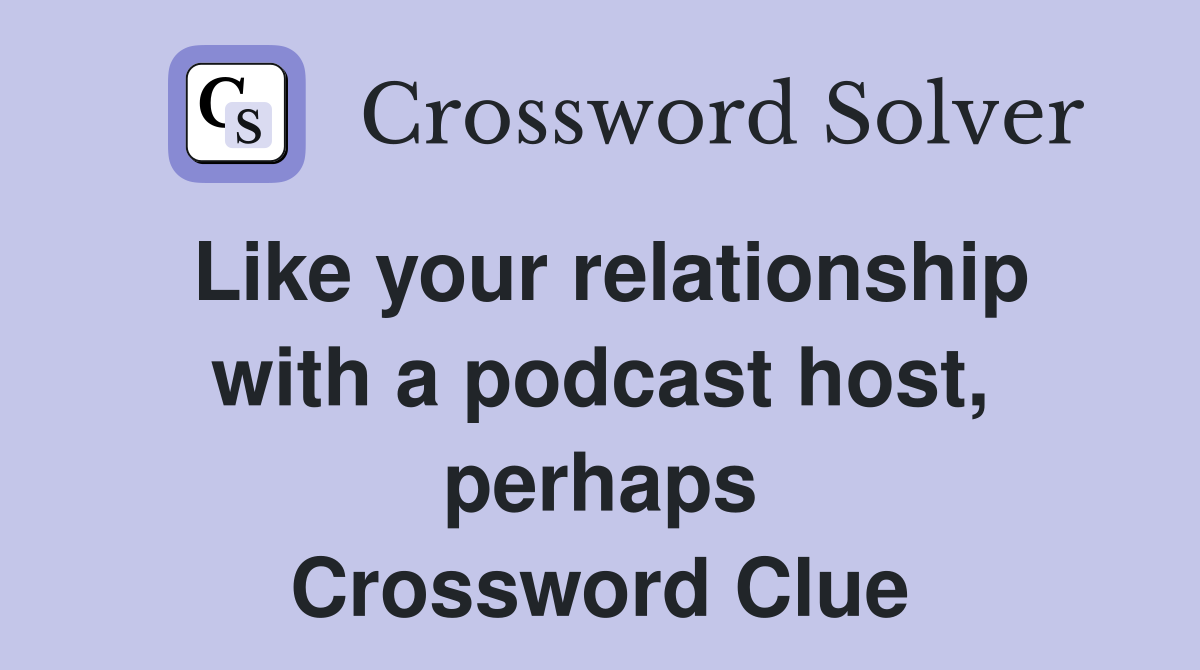 Like your relationship with a podcast host, perhaps Crossword Clue