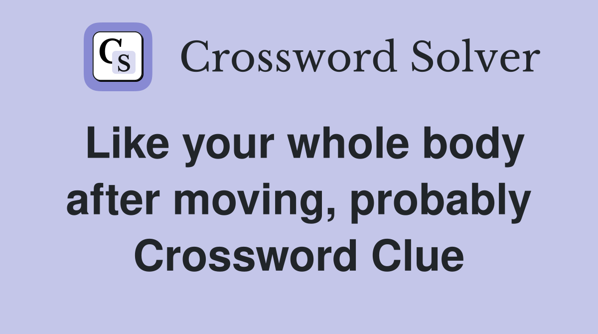 Like your whole body after moving, probably Crossword Clue