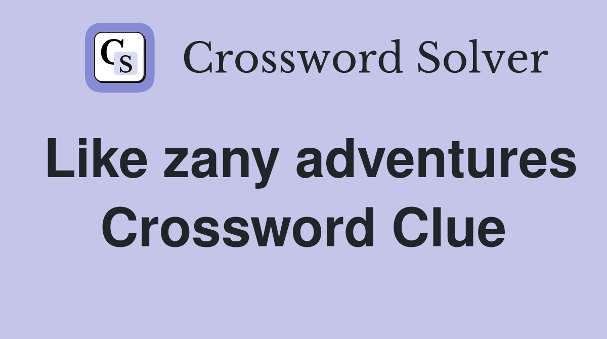 Like zany adventures Crossword Clue