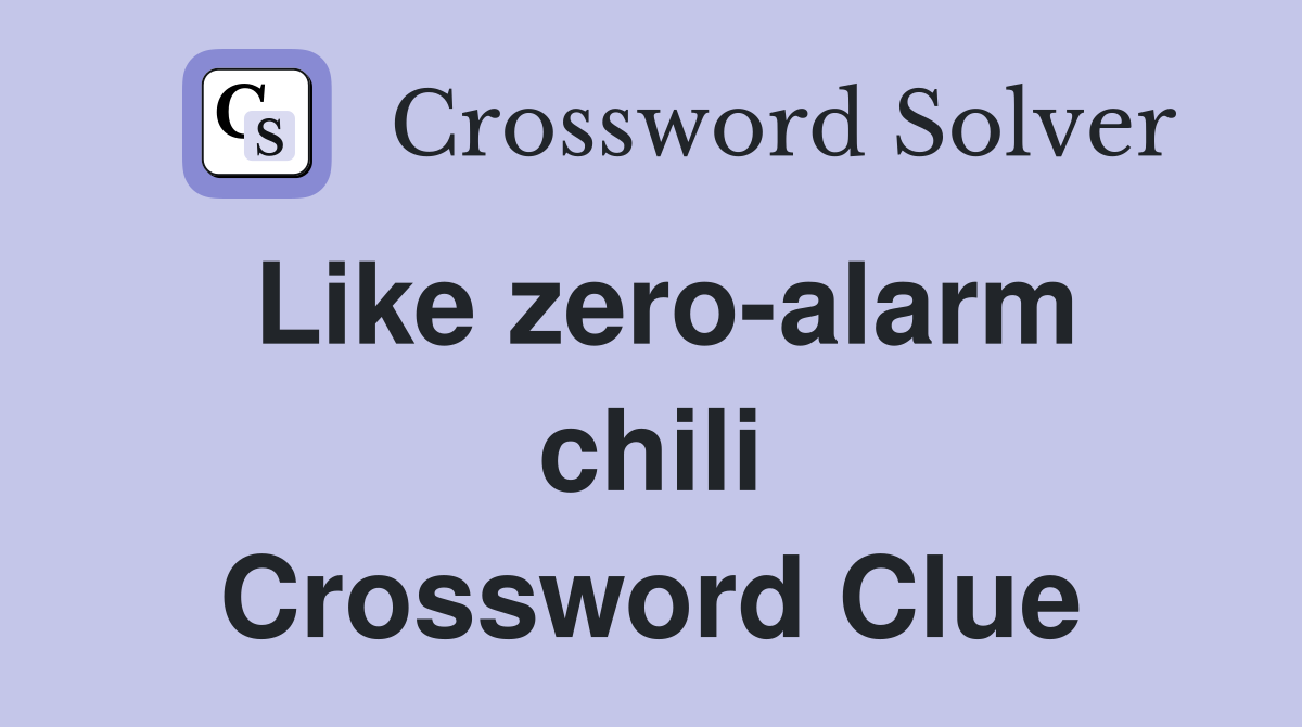 Like zero-alarm chili Crossword Clue