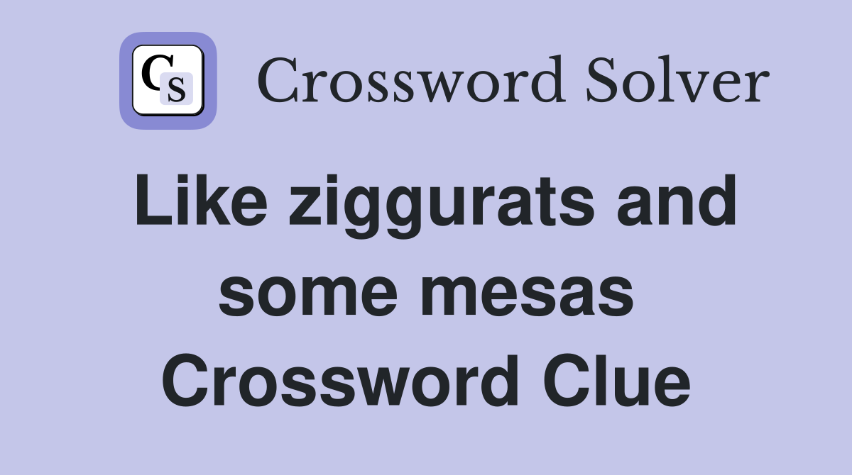 Like ziggurats and some mesas Crossword Clue