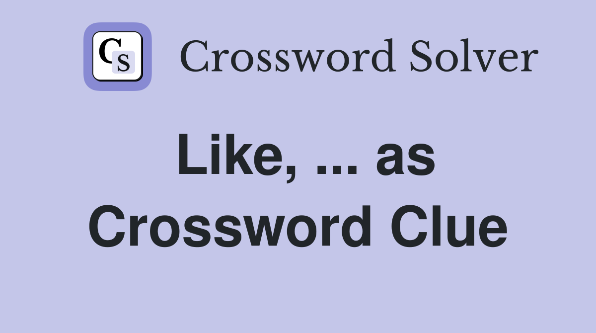 Like, ... as Crossword Clue