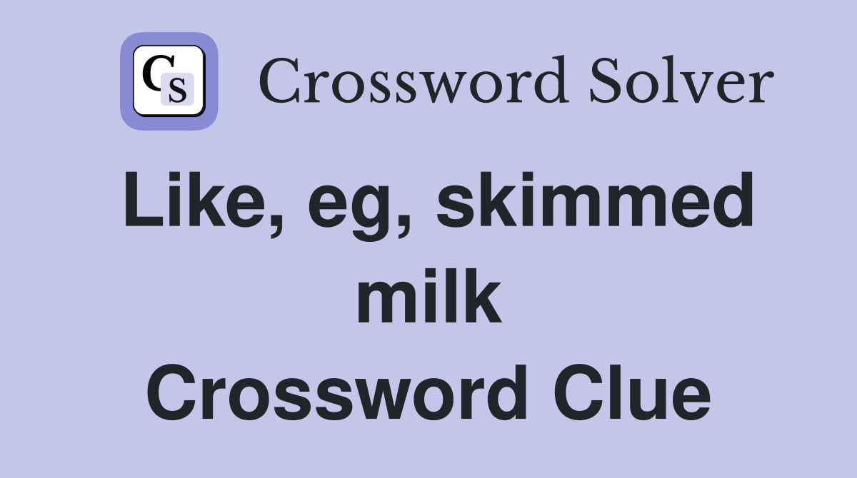 Like, eg, skimmed milk Crossword Clue