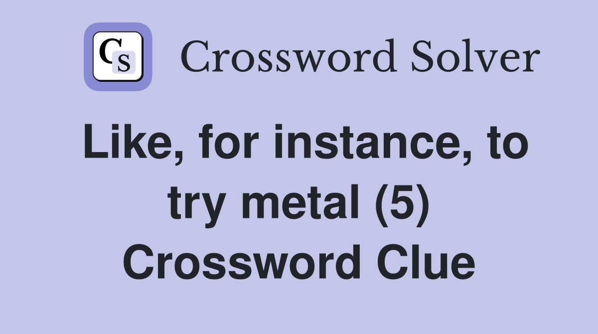 Like, for instance, to try metal (5) Crossword Clue