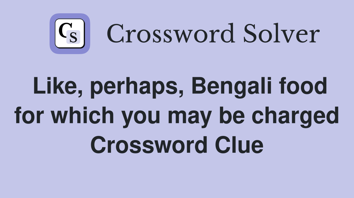 Like, perhaps, Bengali food for which you may be charged Crossword Clue
