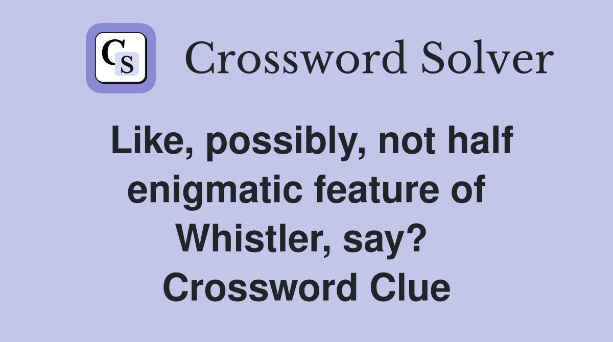Like, possibly, not half enigmatic feature of Whistler, say?  Crossword Clue