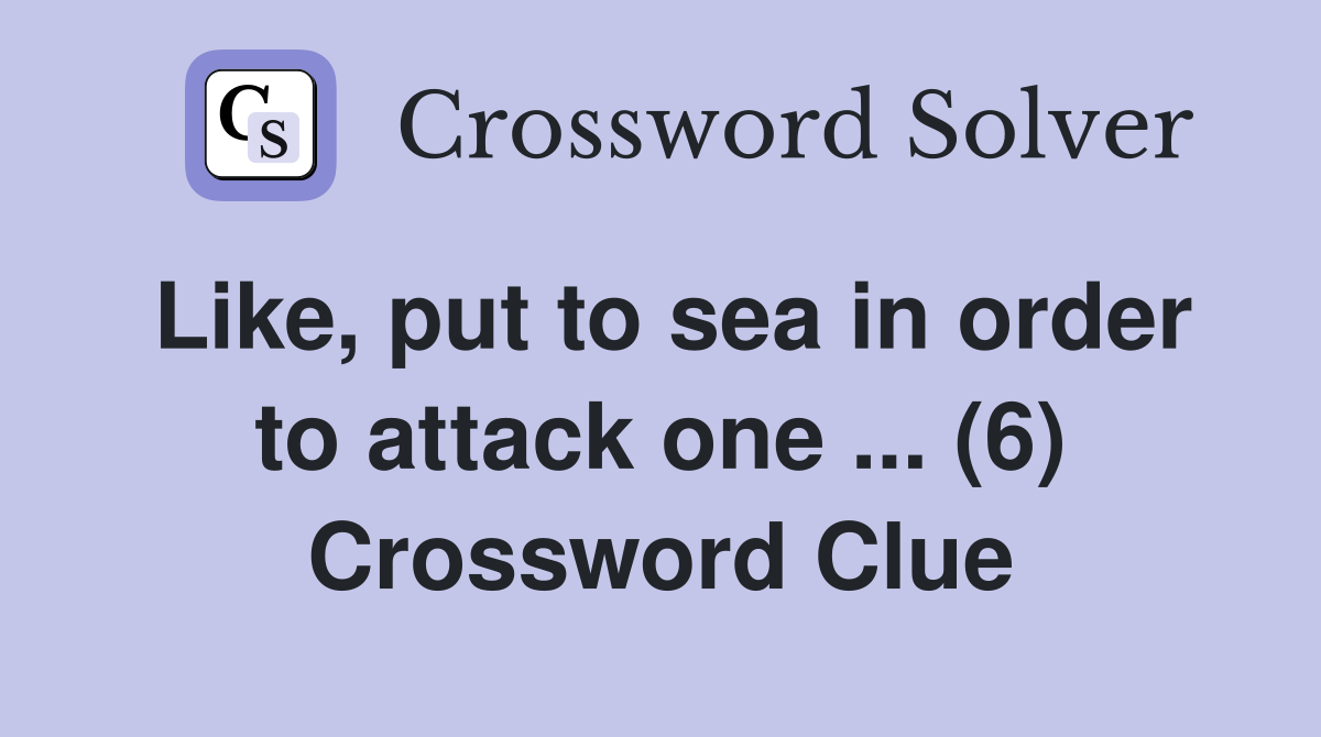 Like, put to sea in order to attack one ... (6) Crossword Clue