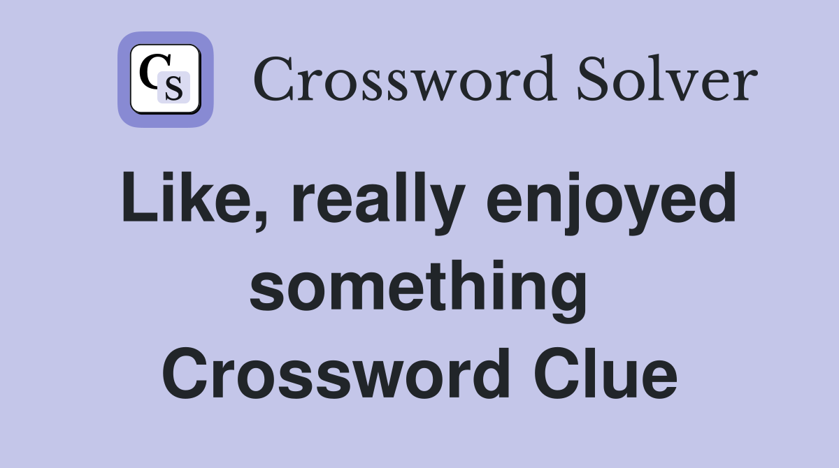 Like, really enjoyed something Crossword Clue