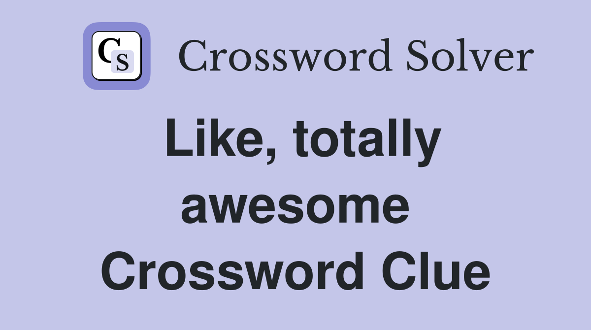 Like, totally awesome Crossword Clue