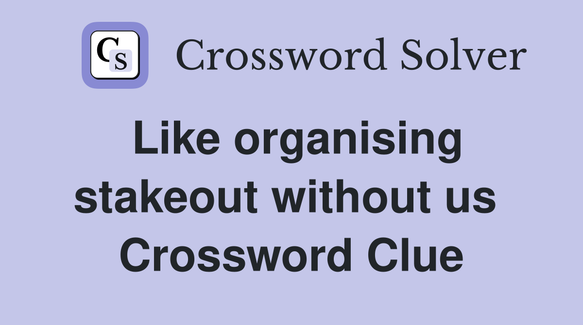 Like organising stakeout without us  Crossword Clue