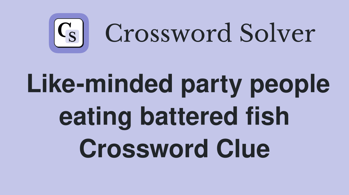 Like-minded party people eating battered fish Crossword Clue