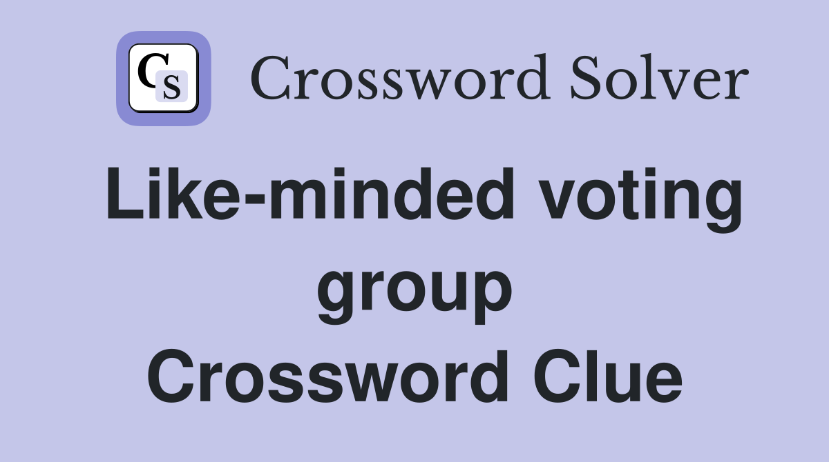 Like-minded voting group Crossword Clue