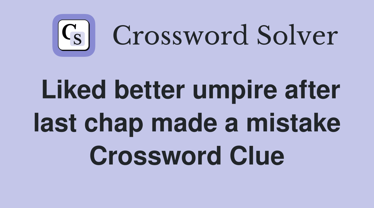 Liked better umpire after last chap made a mistake Crossword Clue