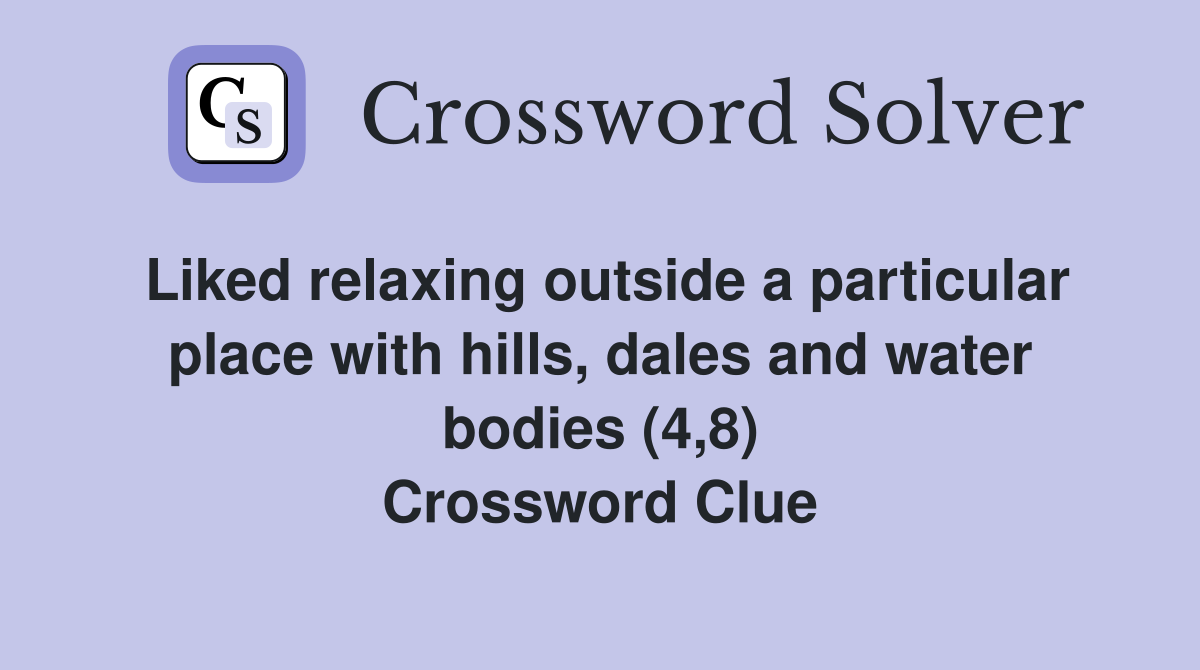 Liked relaxing outside a particular place with hills, dales and water bodies (4,8) Crossword Clue