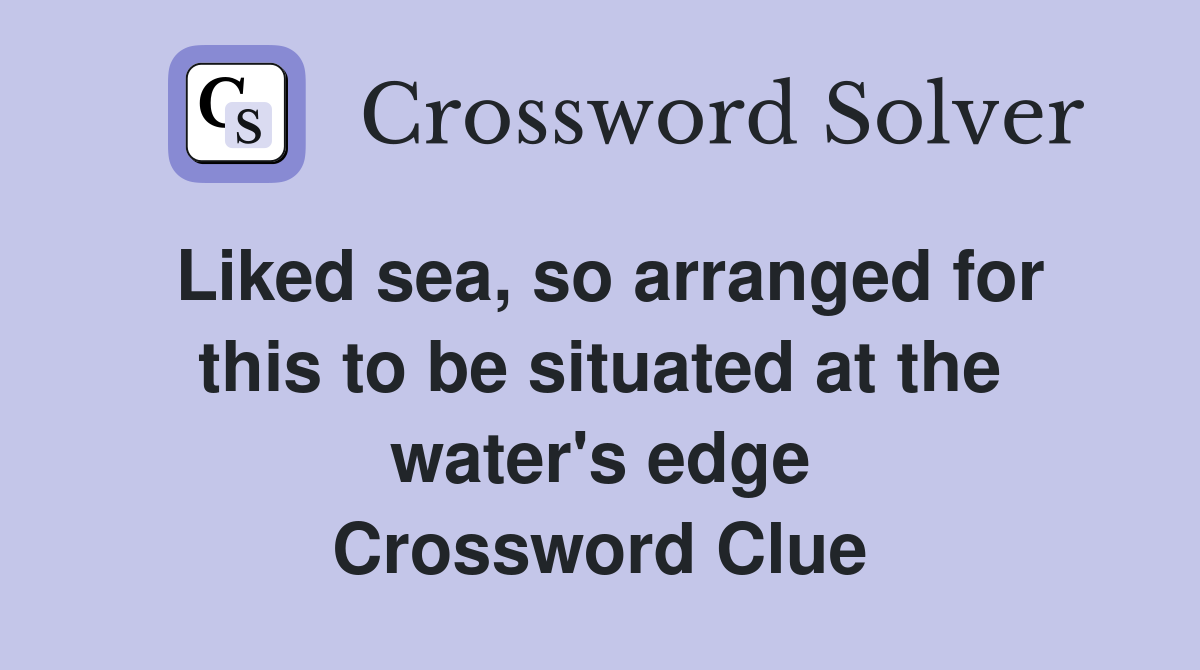 Liked sea, so arranged for this to be situated at the water's edge Crossword Clue
