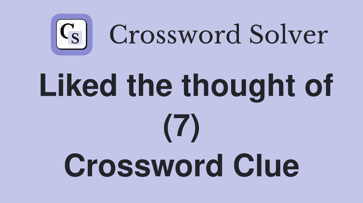 Liked the thought of (7) Crossword Clue