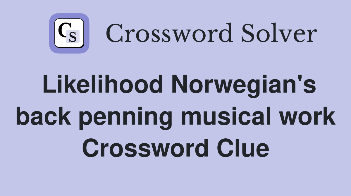 Likelihood Norwegian's back penning musical work Crossword Clue