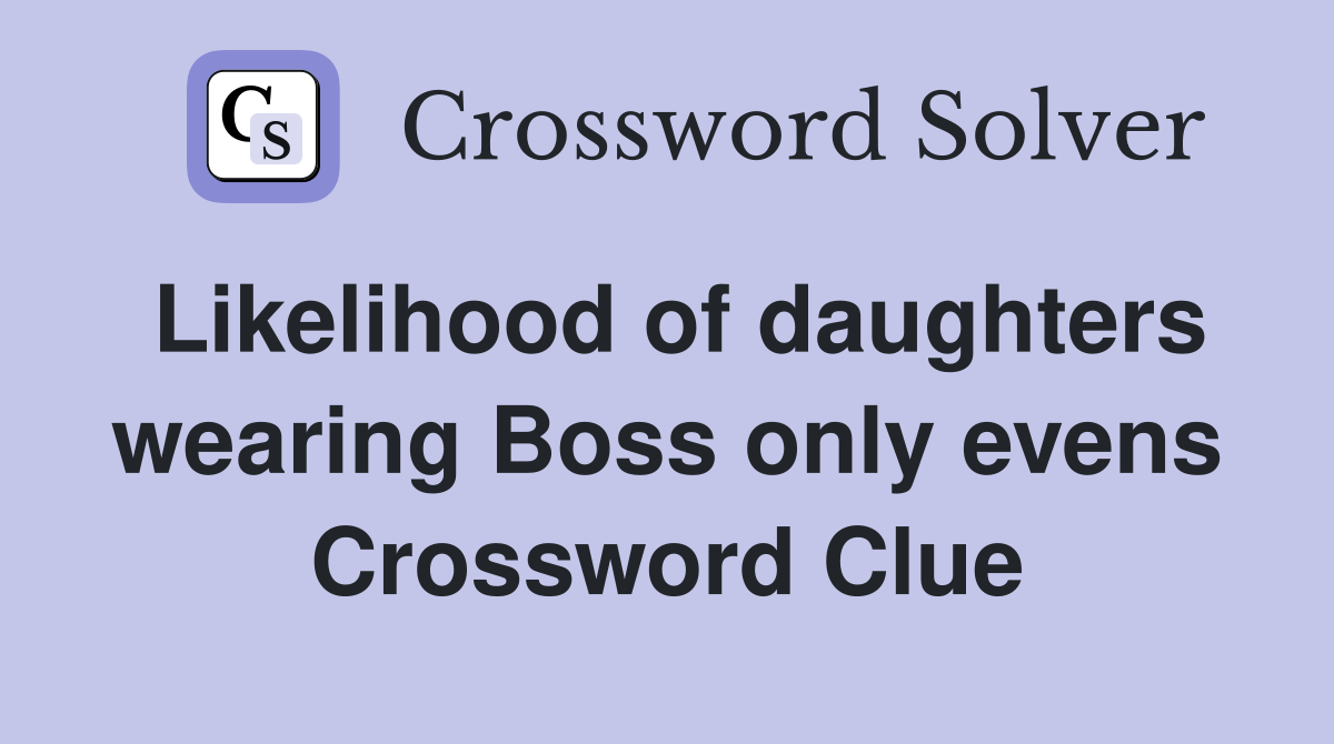 Likelihood of daughters wearing Boss only evens Crossword Clue
