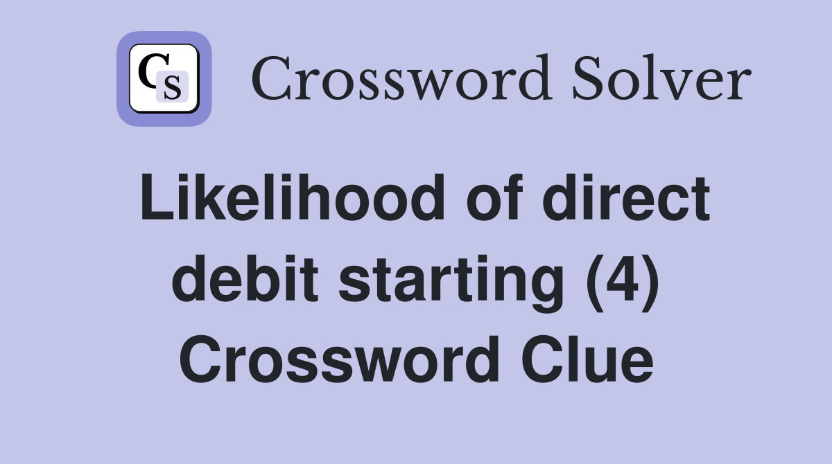 Likelihood of direct debit starting (4) Crossword Clue