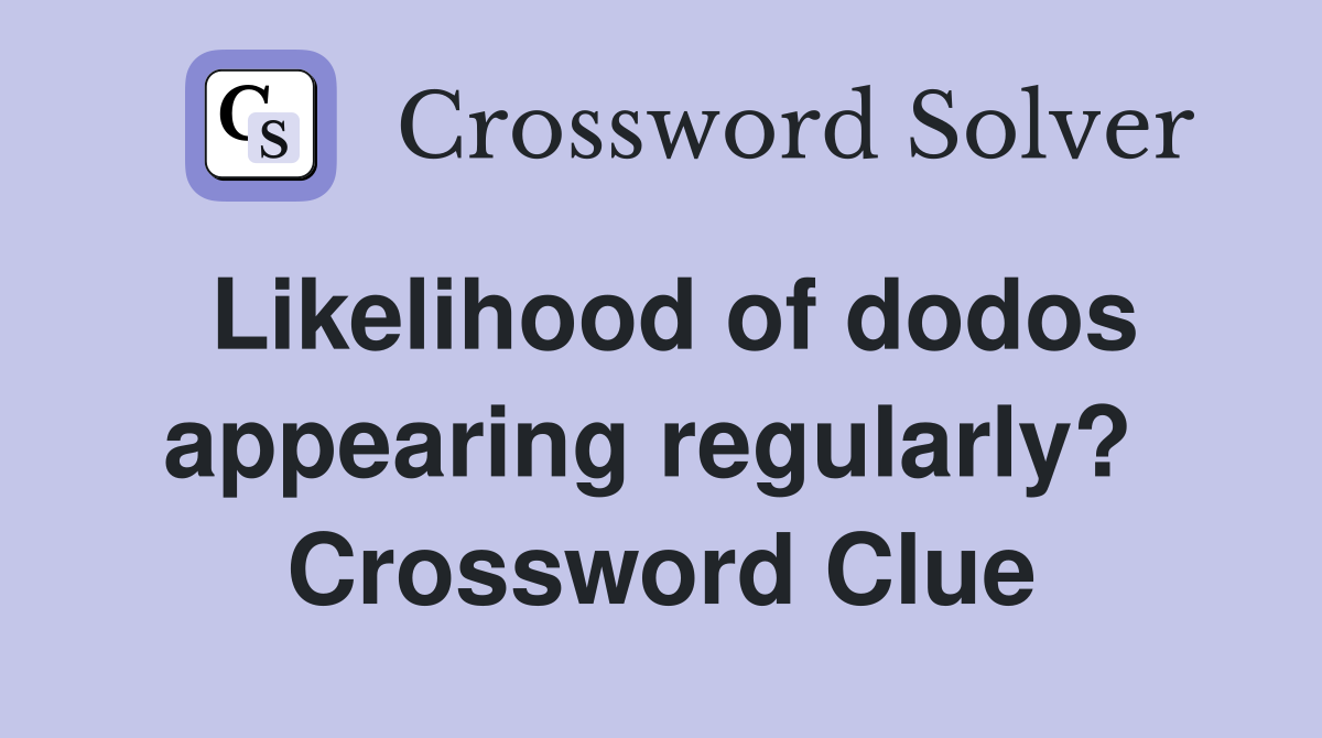 Likelihood of dodos appearing regularly?  Crossword Clue