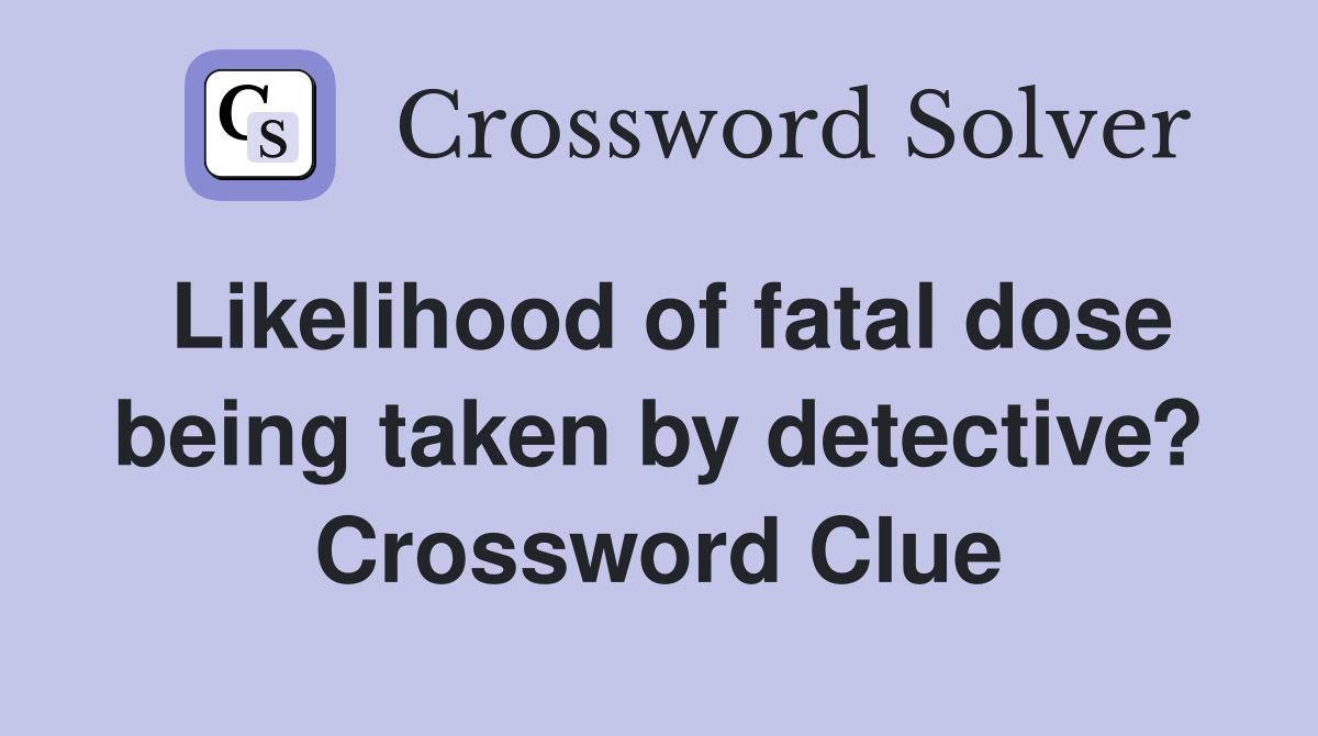 Likelihood of fatal dose being taken by detective? Crossword Clue