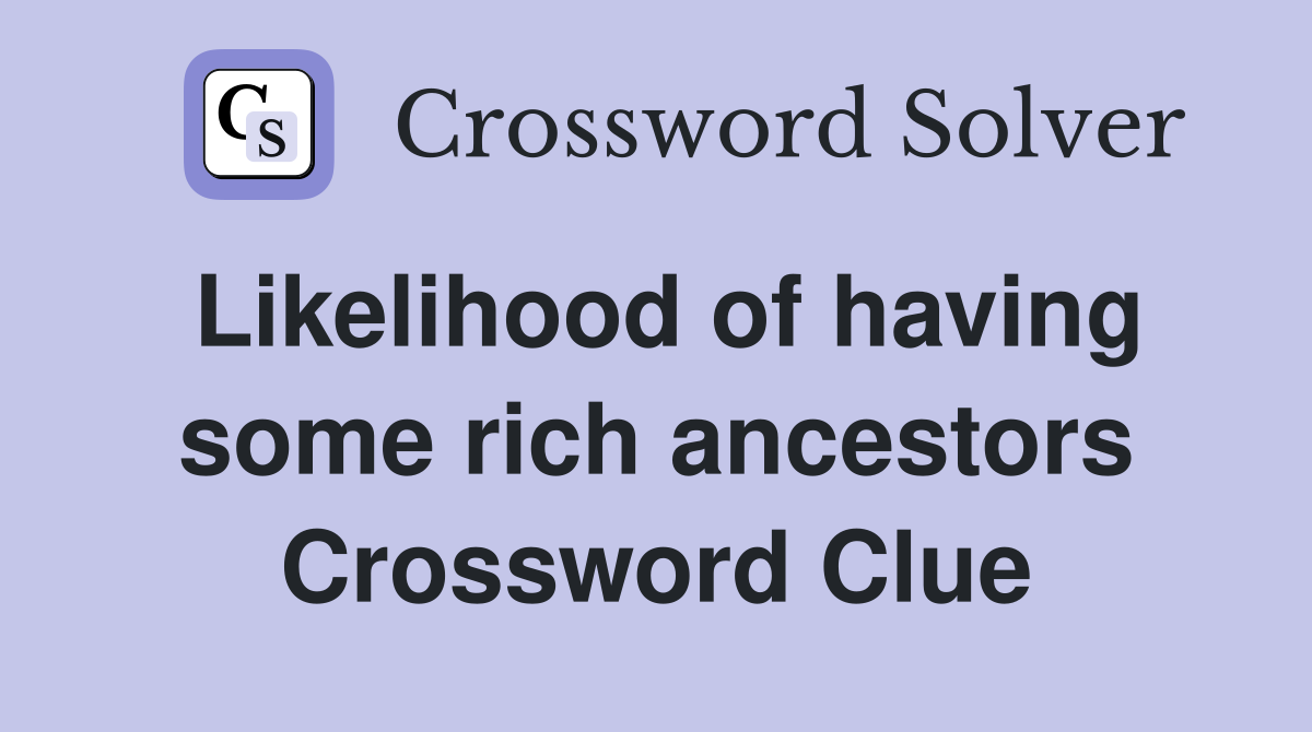 Likelihood of having some rich ancestors Crossword Clue