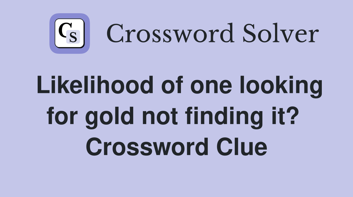 Likelihood of one looking for gold not finding it?  Crossword Clue