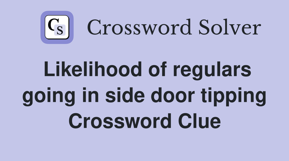 Likelihood of regulars going in side door tipping Crossword Clue