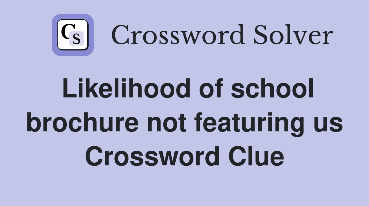 Likelihood of school brochure not featuring us Crossword Clue