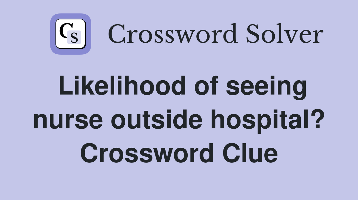 Likelihood of seeing nurse outside hospital? Crossword Clue