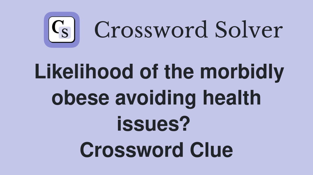 Likelihood of the morbidly obese avoiding health issues?  Crossword Clue