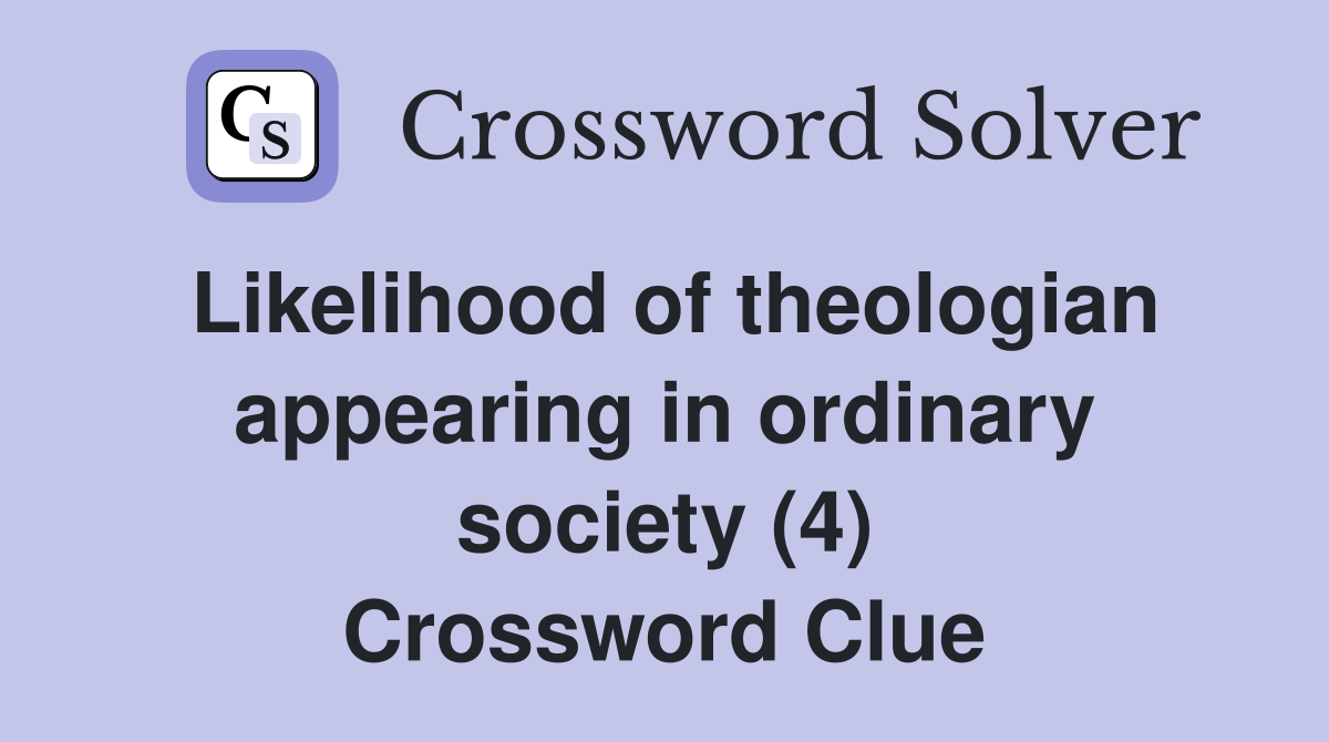 Likelihood of theologian appearing in ordinary society (4) Crossword Clue
