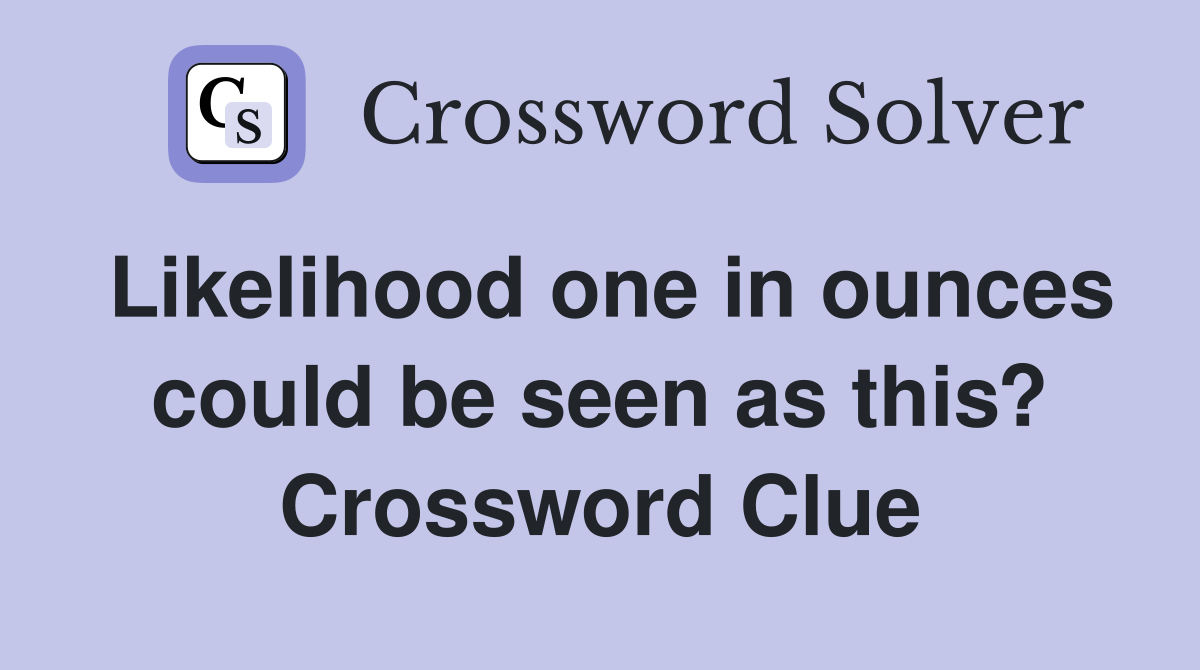Likelihood one in ounces could be seen as this? Crossword Clue