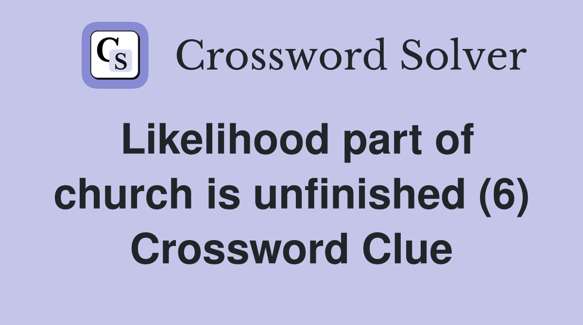 Likelihood part of church is unfinished (6) Crossword Clue