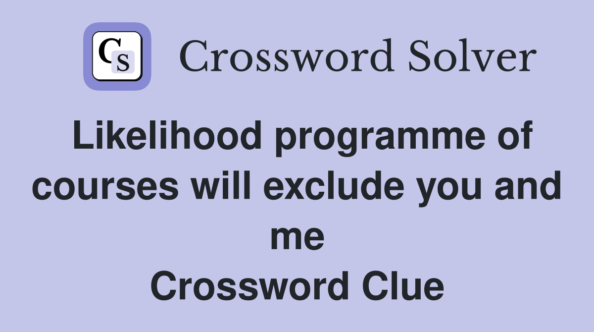 Likelihood programme of courses will exclude you and me Crossword Clue