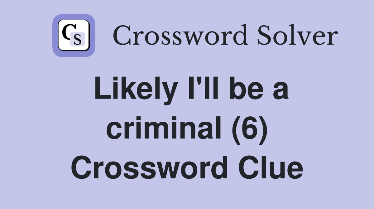 Likely I'll be a criminal (6) Crossword Clue
