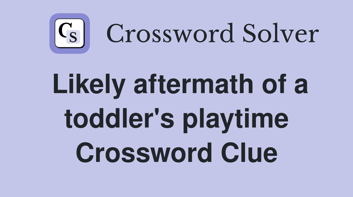Likely aftermath of a toddler's playtime Crossword Clue